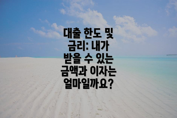 대출 한도 및 금리: 내가 받을 수 있는 금액과 이자는 얼마일까요?