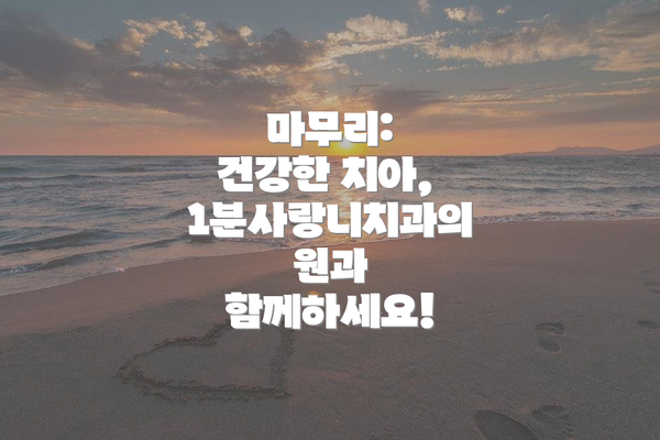 마무리:  건강한 치아, 1분사랑니치과의원과 함께하세요!