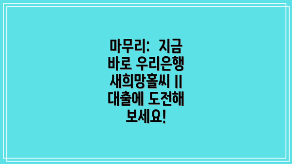 마무리:  지금 바로 우리은행 새희망홀씨 II 대출에 도전해 보세요!