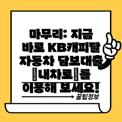 마무리: 지금 바로 KB캐피탈 자동차 담보대출 ‘내차로’를 이용해 보세요!