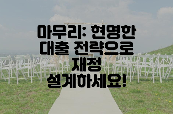 마무리: 현명한 대출 전략으로 재정 설계하세요!