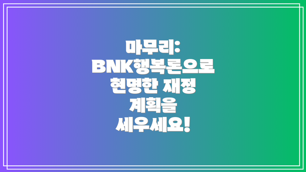 마무리:  BNK행복론으로 현명한 재정 계획을 세우세요!