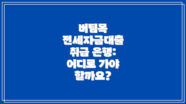 버팀목 전세자금대출 취급 은행: 어디로 가야 할까요?
