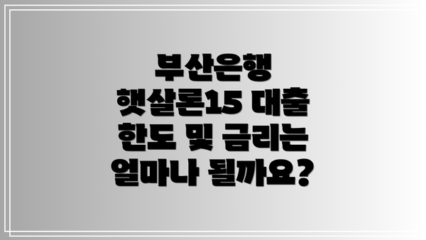 부산은행 햇살론15 대출 한도 및 금리는 얼마나 될까요?