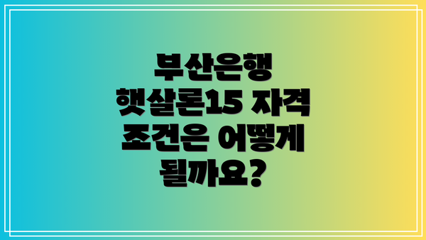 부산은행 햇살론15 자격 조건은 어떻게 될까요?