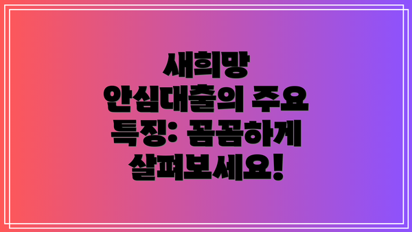 새희망 안심대출의 주요 특징: 꼼꼼하게 살펴보세요!