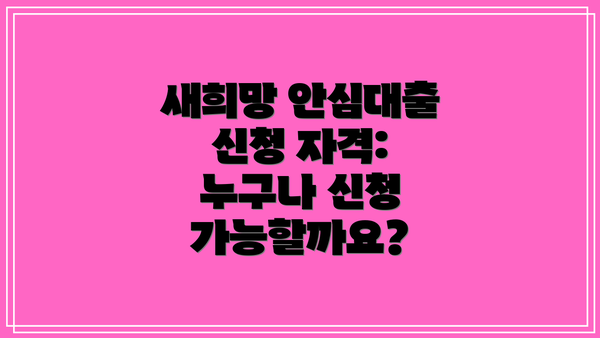 새희망 안심대출 신청 자격: 누구나 신청 가능할까요?