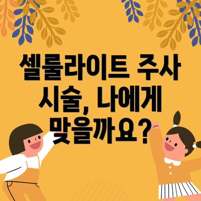 셀룰라이트 주사 시술, 나에게 맞을까요?