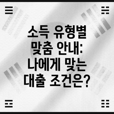 소득 유형별 맞춤 안내: 나에게 맞는 대출 조건은?
