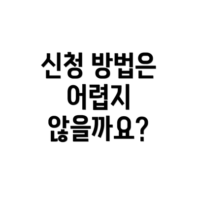 신청 방법은 어렵지 않을까요?