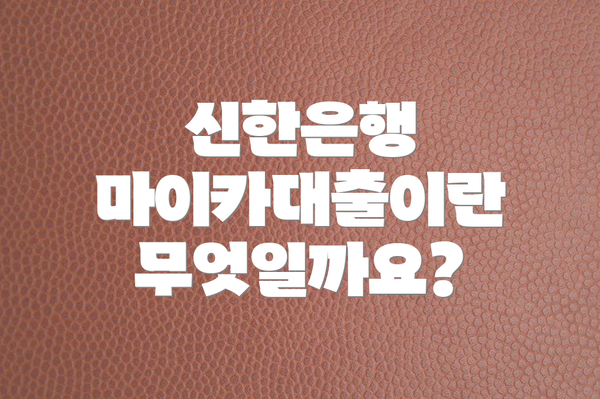 신한은행 마이카대출이란 무엇일까요?