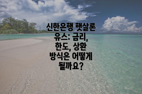 신한은행 햇살론 유스: 금리, 한도, 상환 방식은 어떻게 될까요?