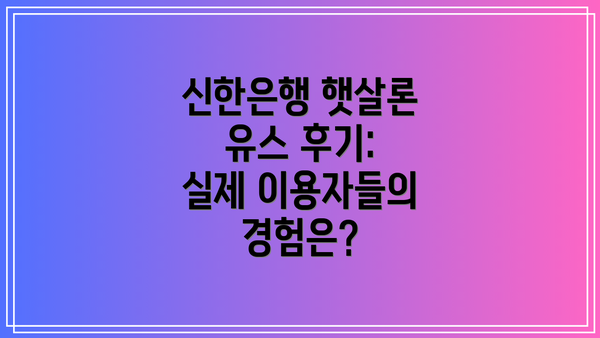 신한은행 햇살론 유스 후기:  실제 이용자들의 경험은?