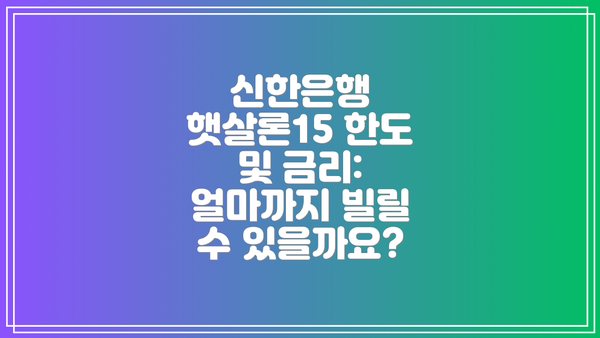 신한은행 햇살론15 한도 및 금리: 얼마까지 빌릴 수 있을까요?
