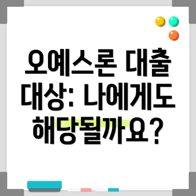 오예스론 대출 대상: 나에게도 해당될까요?