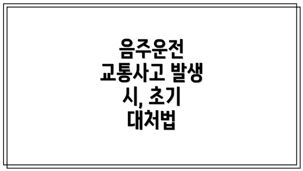 음주운전 교통사고 발생 시, 초기 대처법