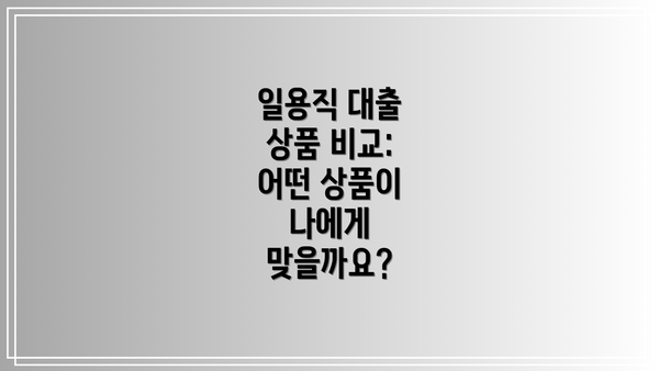 일용직 대출 상품 비교: 어떤 상품이 나에게 맞을까요?