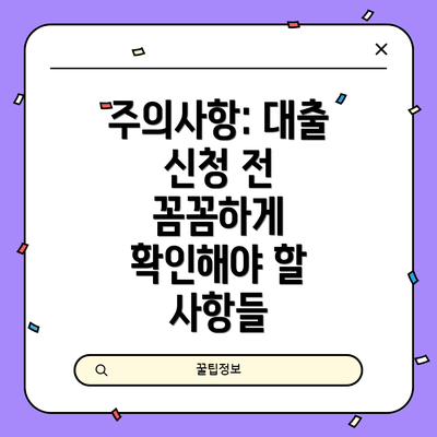 주의사항: 대출 신청 전 꼼꼼하게 확인해야 할 사항들