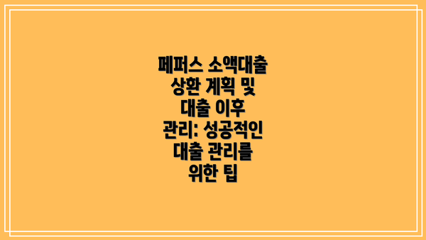 페퍼스 소액대출 상환 계획 및 대출 이후 관리: 성공적인 대출 관리를 위한 팁
