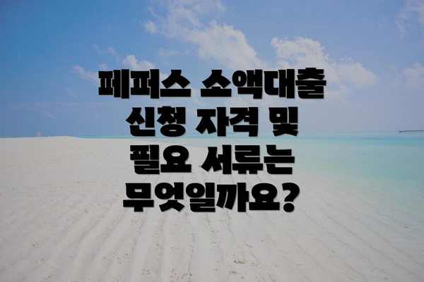 페퍼스 소액대출 신청 자격 및 필요 서류는 무엇일까요?