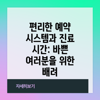 편리한 예약 시스템과 진료 시간: 바쁜 여러분을 위한 배려