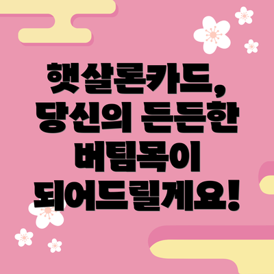 햇살론카드, 당신의 든든한 버팀목이 되어드릴게요!