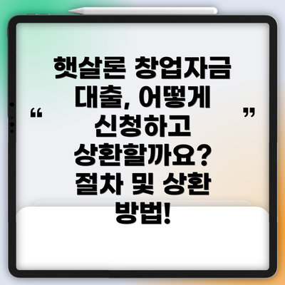 햇살론 창업자금 대출, 어떻게 신청하고 상환할까요?  절차 및 상환 방법!