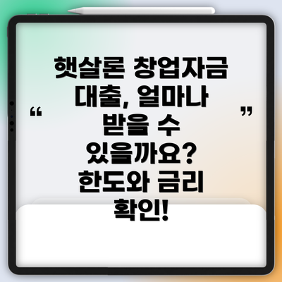 햇살론 창업자금 대출, 얼마나 받을 수 있을까요? 한도와 금리 확인!