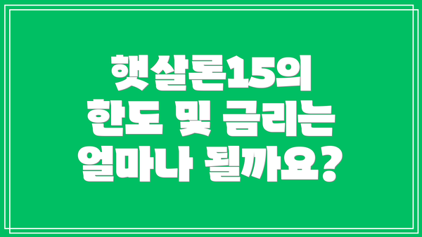 햇살론15의 한도 및 금리는 얼마나 될까요?
