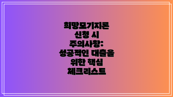 희망모기지론 신청 시 주의사항: 성공적인 대출을 위한 핵심 체크리스트