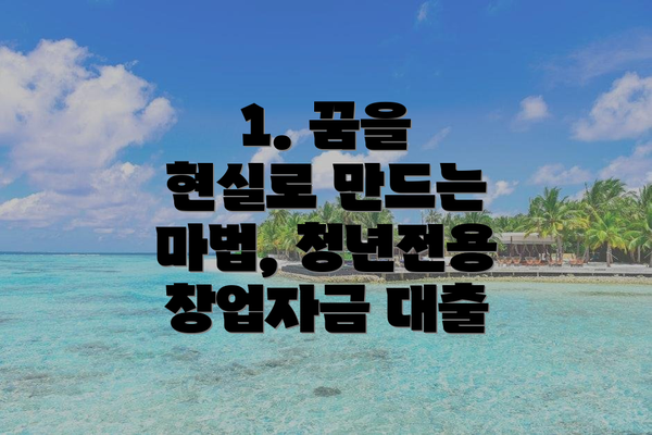 1. 꿈을 현실로 만드는 마법, 청년전용 창업자금 대출