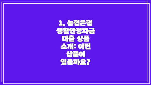 1. 농협은행 생활안정자금 대출 상품 소개: 어떤 상품이 있을까요?