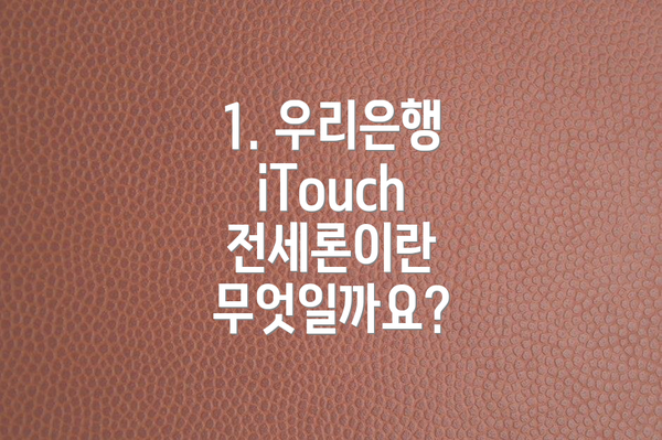 1. 우리은행 iTouch 전세론이란 무엇일까요?