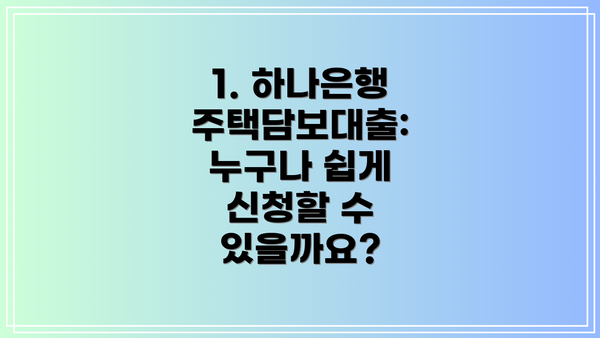 1. 하나은행 주택담보대출: 누구나 쉽게 신청할 수 있을까요?