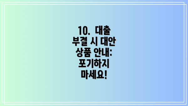 10. 대출 부결 시 대안 상품 안내: 포기하지 마세요!
