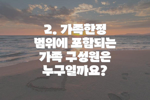 2. 가족한정 범위에 포함되는 가족 구성원은 누구일까요?