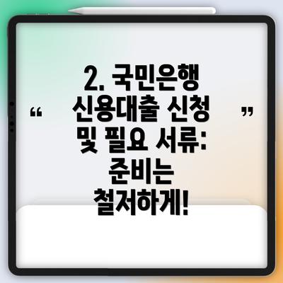 2. 국민은행 신용대출 신청 및 필요 서류: 준비는 철저하게!