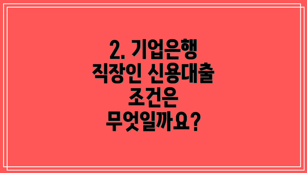 2. 기업은행 직장인 신용대출 조건은 무엇일까요?
