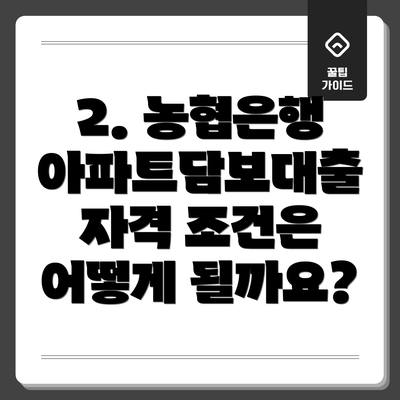 2. 농협은행 아파트담보대출 자격 조건은 어떻게 될까요?