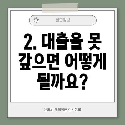 2. 대출을 못 갚으면 어떻게 될까요?