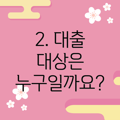2. 대출 대상은 누구일까요?