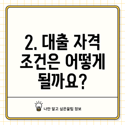 2. 대출 자격 조건은 어떻게 될까요?