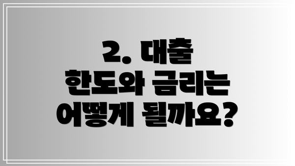 2. 대출 한도와 금리는 어떻게 될까요?