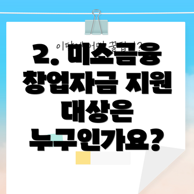 2. 미소금융 창업자금 지원 대상은 누구인가요?
