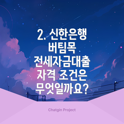 2. 신한은행 버팀목 전세자금대출 자격 조건은 무엇일까요?