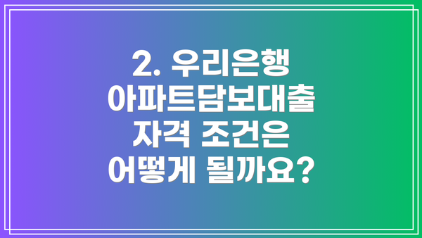 2. 우리은행 아파트담보대출 자격 조건은 어떻게 될까요?