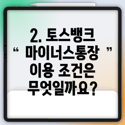 2. 토스뱅크 마이너스통장 이용 조건은 무엇일까요?