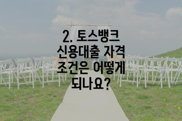 2. 토스뱅크 신용대출 자격 조건은 어떻게 되나요?