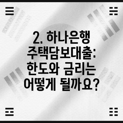 2. 하나은행 주택담보대출: 한도와 금리는 어떻게 될까요?