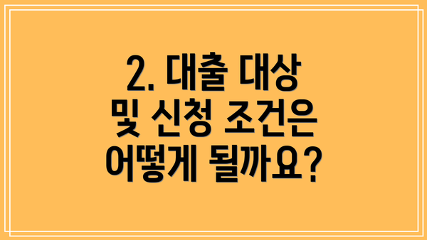 2. 대출 대상 및 신청 조건은 어떻게 될까요?